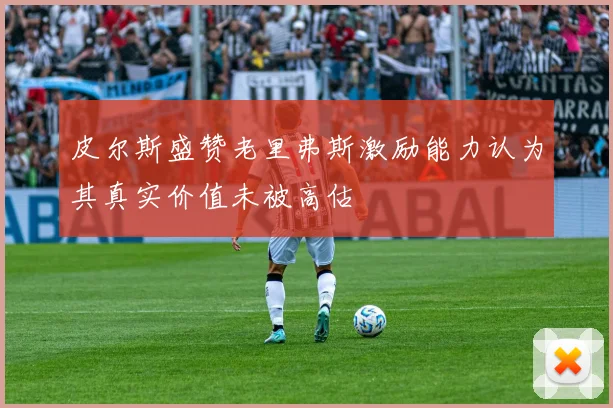 皮尔斯盛赞老里弗斯激励能力认为其真实价值未被高估