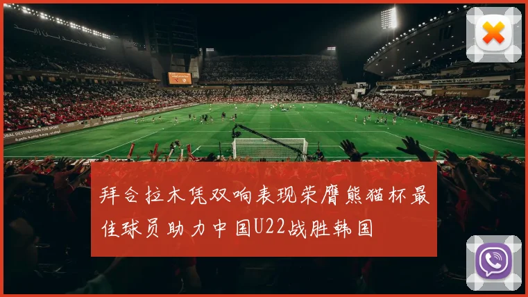 拜合拉木凭双响表现荣膺熊猫杯最佳球员助力中国U22战胜韩国