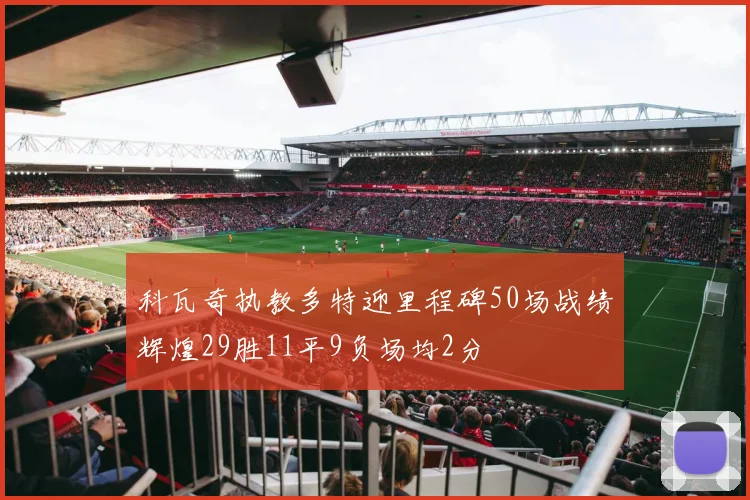 科瓦奇执教多特迎里程碑50场战绩辉煌29胜11平9负场均2分