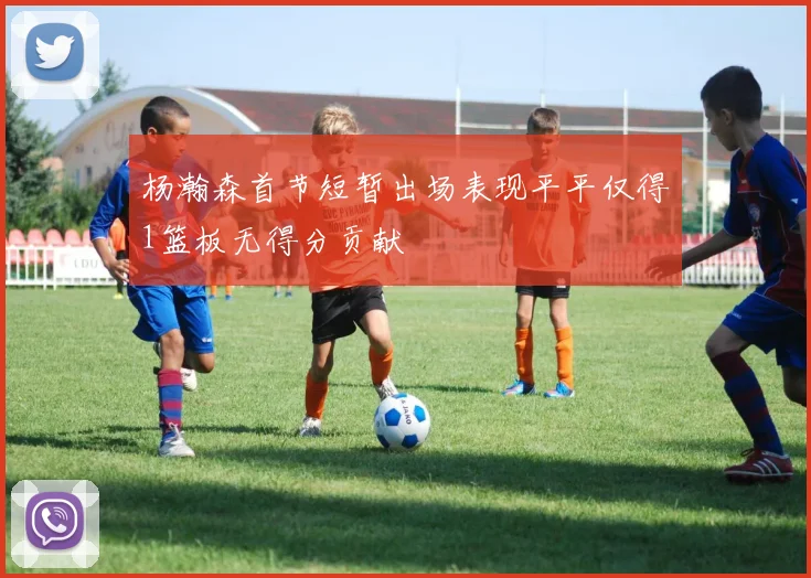 杨瀚森首节短暂出场表现平平仅得1篮板无得分贡献