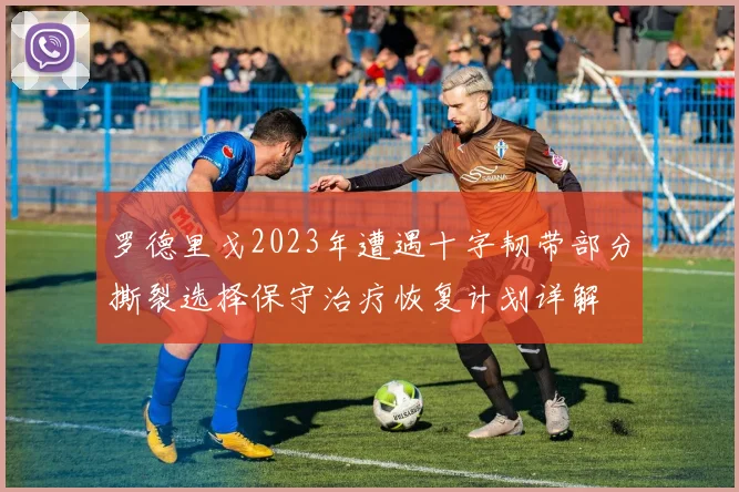 罗德里戈2023年遭遇十字韧带部分撕裂选择保守治疗恢复计划详解
