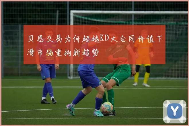 贝恩交易为何超越KD大合同价值下滑市场重构新趋势