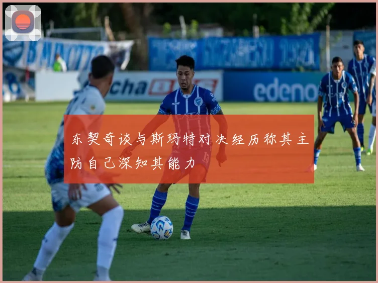 东契奇谈与斯玛特对决经历称其主防自己深知其能力