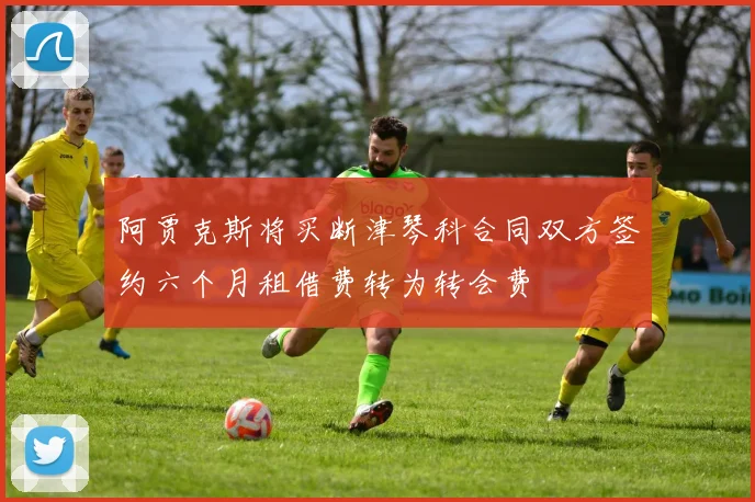 阿贾克斯将买断津琴科合同双方签约六个月租借费转为转会费
