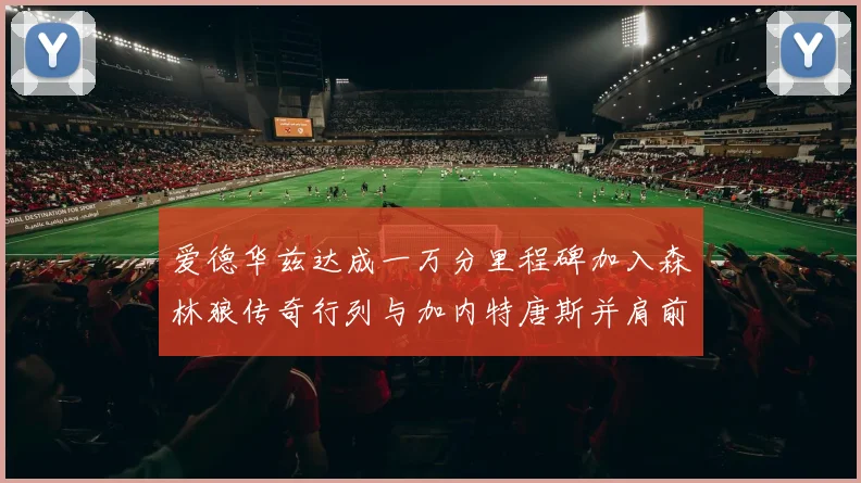 爱德华兹达成一万分里程碑加入森林狼传奇行列与加内特唐斯并肩前行