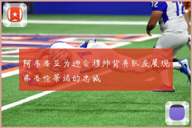 阿韦洛亚为迎合穆帅背弃队友展现弗洛伦蒂诺的忠诚