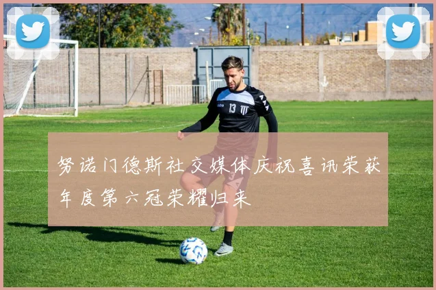 努诺门德斯社交媒体庆祝喜讯荣获年度第六冠荣耀归来
