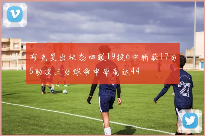 布克复出状态回暖19投6中斩获17分6助攻三分球命中率高达44