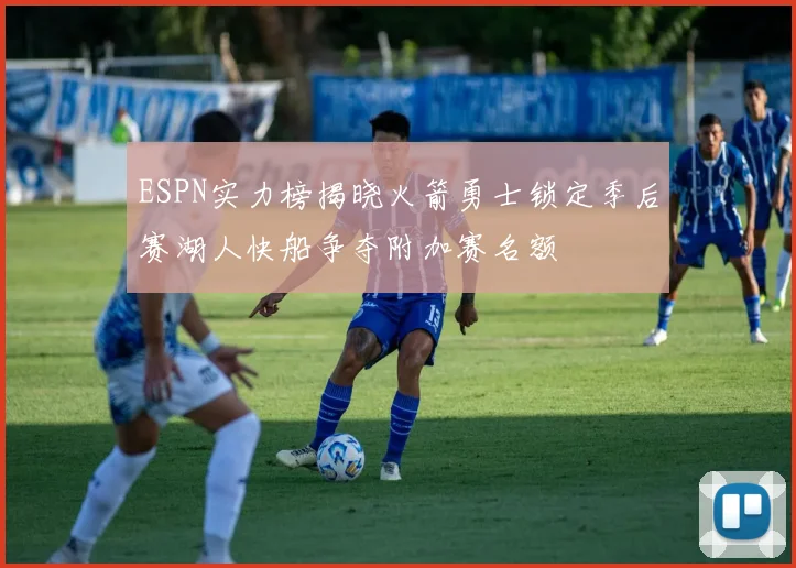 ESPN实力榜揭晓火箭勇士锁定季后赛湖人快船争夺附加赛名额