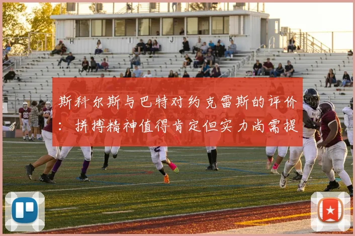 斯科尔斯与巴特对约克雷斯的评价：拼搏精神值得肯定但实力尚需提升