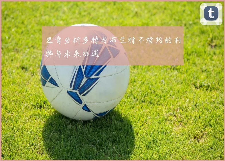 里肯分析多特与布兰特不续约的利弊与未来机遇