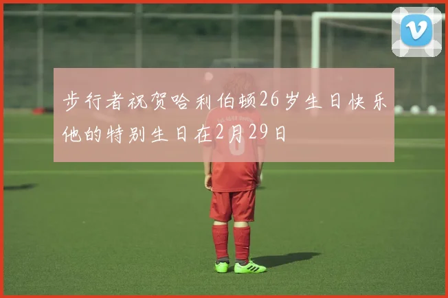步行者祝贺哈利伯顿26岁生日快乐他的特别生日在2月29日