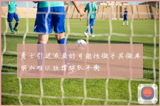 勇士引进浓眉的可能性微乎其微库明加难以独撑球队平衡
