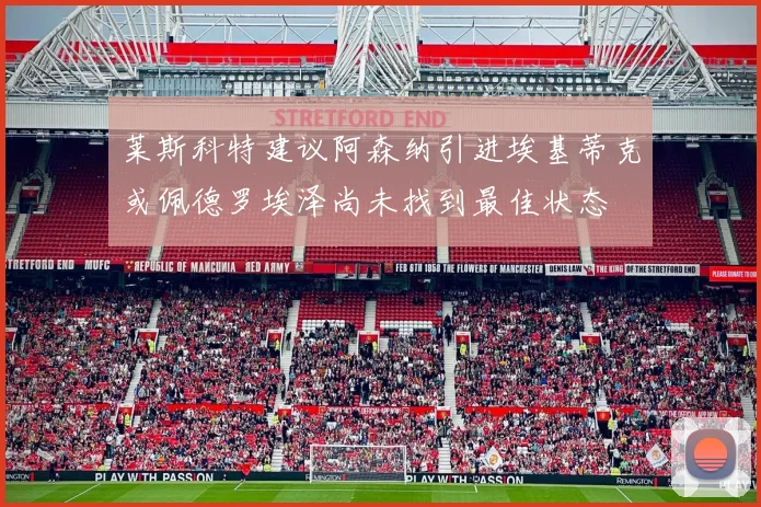 莱斯科特建议阿森纳引进埃基蒂克或佩德罗埃泽尚未找到最佳状态