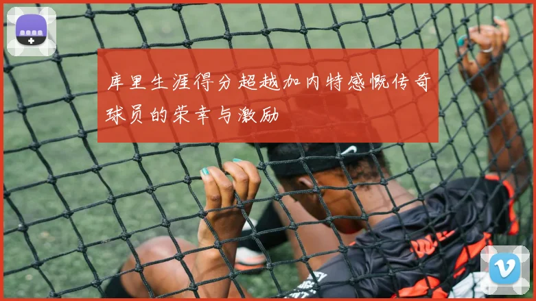库里生涯得分超越加内特感慨传奇球员的荣幸与激励