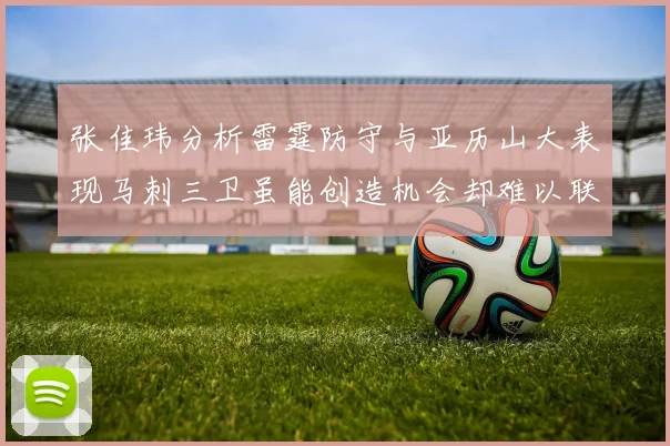 张佳玮分析雷霆防守与亚历山大表现马刺三卫虽能创造机会却难以联动全队
